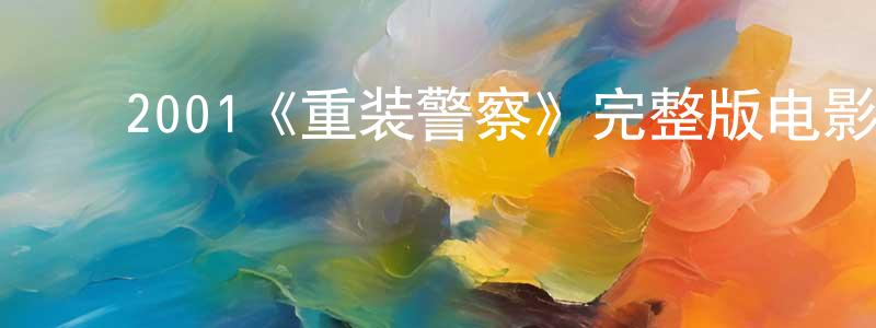 白东宇的动漫综艺大全,2001《重装警察》完整版电影/在线观看/百度云-美剧天堂